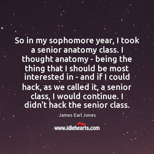 So in my sophomore year, I took a senior anatomy class. I James Earl Jones Picture Quote