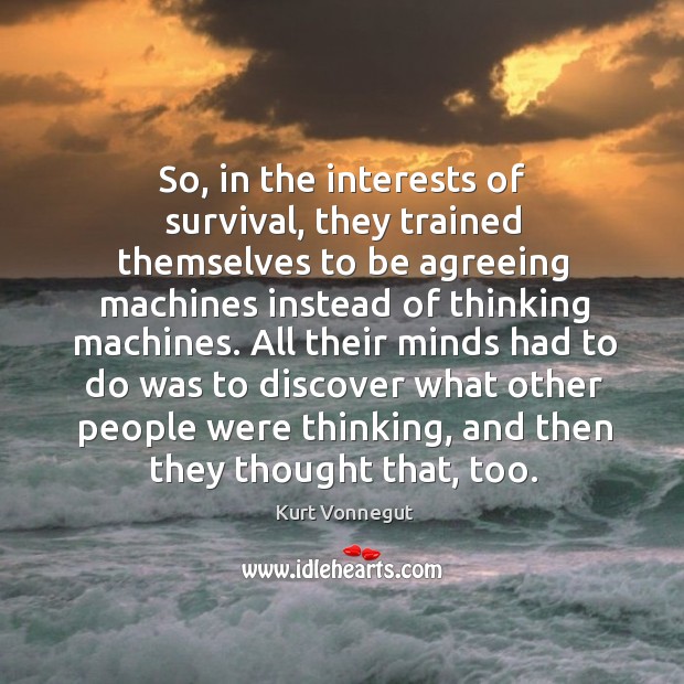 So, in the interests of survival, they trained themselves to be agreeing Kurt Vonnegut Picture Quote