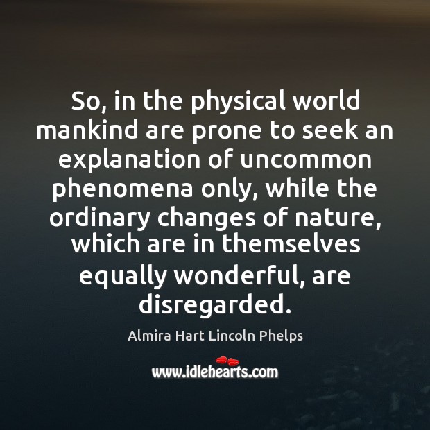 So, in the physical world mankind are prone to seek an explanation Almira Hart Lincoln Phelps Picture Quote