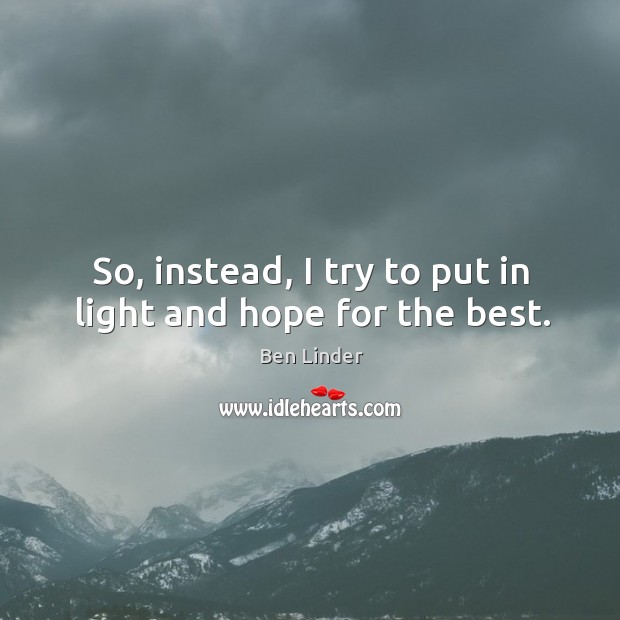 So, instead, I try to put in light and hope for the best. Ben Linder Picture Quote