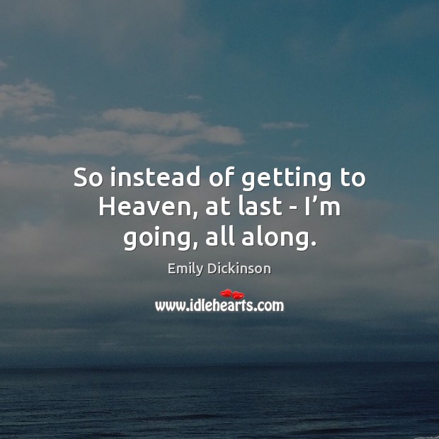 So instead of getting to Heaven, at last – I’m going, all along. Emily Dickinson Picture Quote