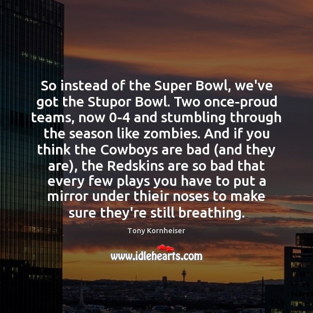 So instead of the Super Bowl, we’ve got the Stupor Bowl. Two Tony Kornheiser Picture Quote
