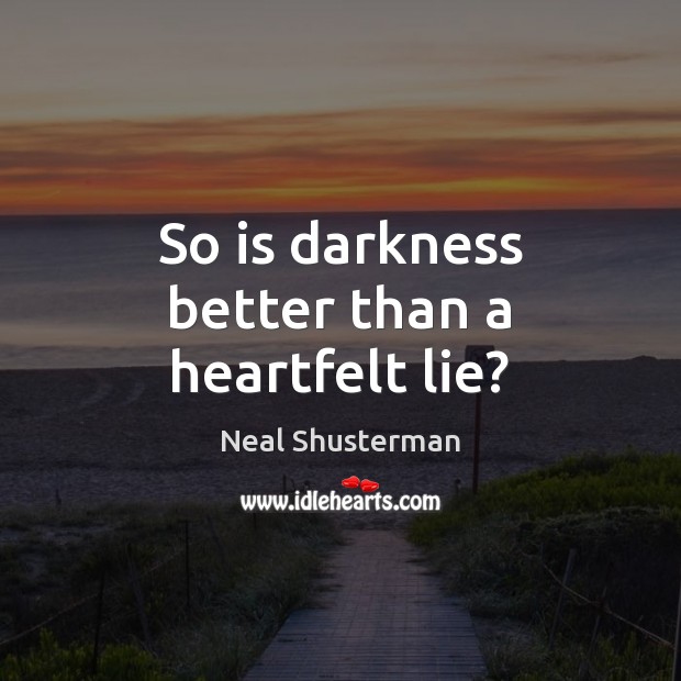 So is darkness better than a heartfelt lie? Neal Shusterman Picture Quote
