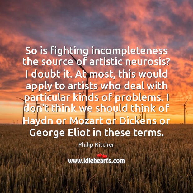 So is fighting incompleteness the source of artistic neurosis? I doubt it. Philip Kitcher Picture Quote