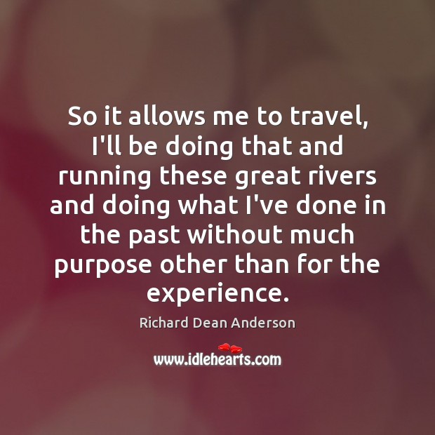 So it allows me to travel, I’ll be doing that and running Richard Dean Anderson Picture Quote