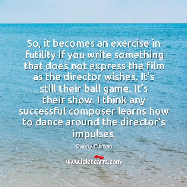 So, it becomes an exercise in futility if you write something that does not express the film Exercise Quotes Image