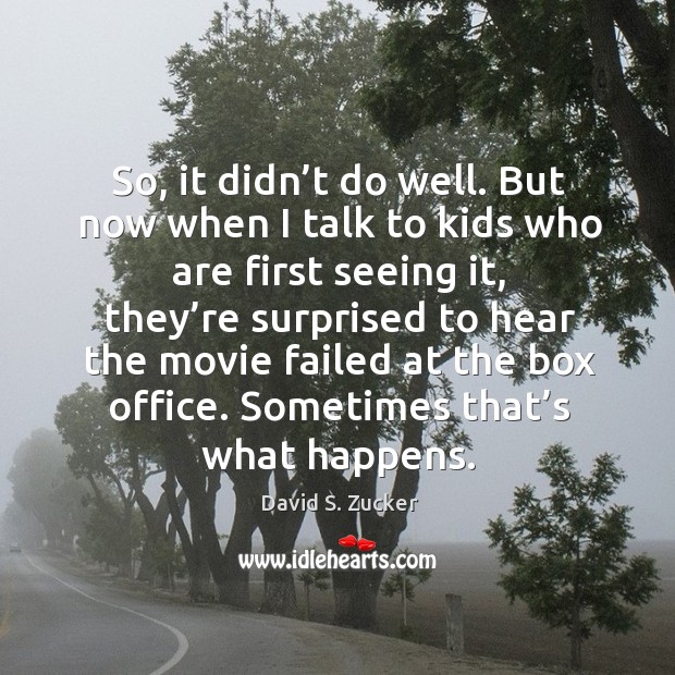 So, it didn’t do well. But now when I talk to kids who are first seeing it David S. Zucker Picture Quote