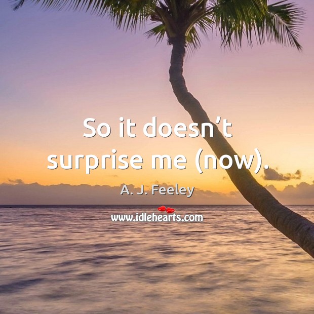 So it doesn’t surprise me (now). A. J. Feeley Picture Quote