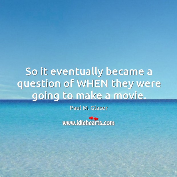 So it eventually became a question of when they were going to make a movie. Paul M. Glaser Picture Quote