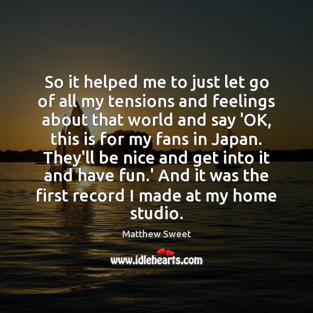 So it helped me to just let go of all my tensions Be Nice Quotes Image