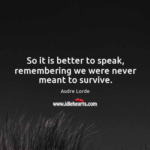 So it is better to speak, remembering we were never meant to survive. Audre Lorde Picture Quote