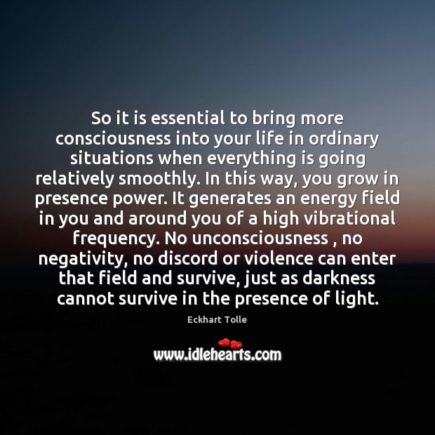 So it is essential to bring more consciousness into your life in Eckhart Tolle Picture Quote