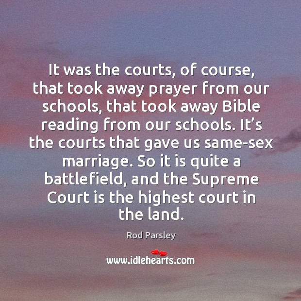 So it is quite a battlefield, and the supreme court is the highest court in the land. Rod Parsley Picture Quote