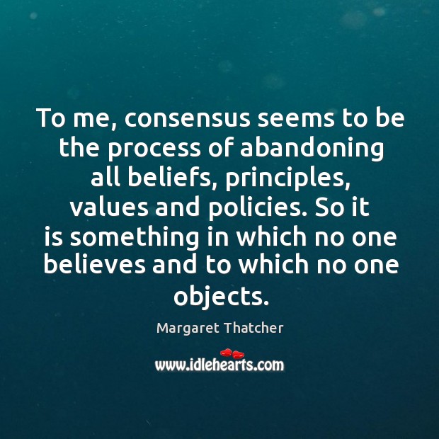 So it is something in which no one believes and to which no one objects. Margaret Thatcher Picture Quote