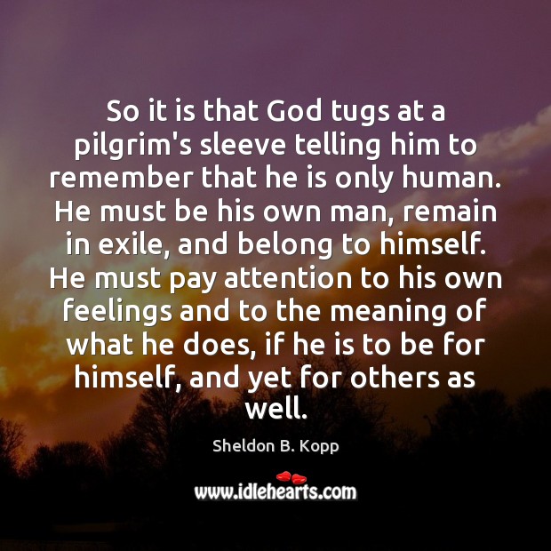 So it is that God tugs at a pilgrim’s sleeve telling him Sheldon B. Kopp Picture Quote