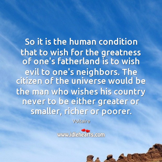 So it is the human condition that to wish for the greatness Voltaire Picture Quote