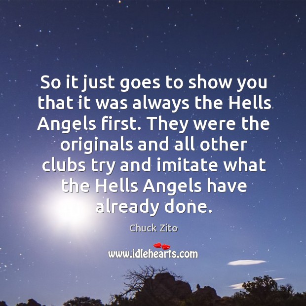 So it just goes to show you that it was always the hells angels first. Chuck Zito Picture Quote