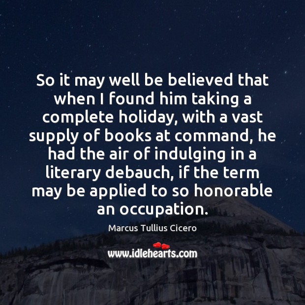 So it may well be believed that when I found him taking Marcus Tullius Cicero Picture Quote