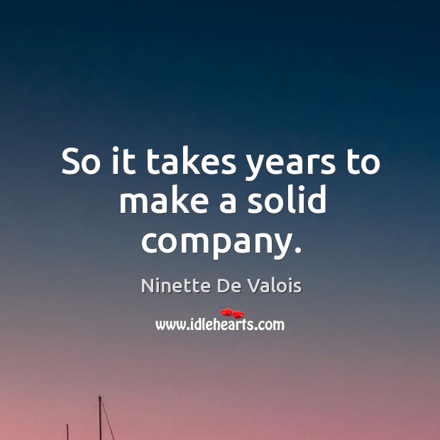 So it takes years to make a solid company. Ninette De Valois Picture Quote