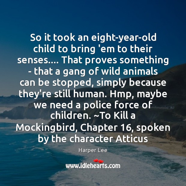 So it took an eight-year-old child to bring ’em to their senses…. Harper Lee Picture Quote