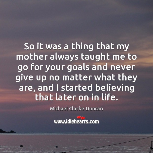 So it was a thing that my mother always taught me to Never Give Up Quotes Image