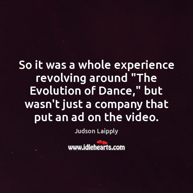 So it was a whole experience revolving around “The Evolution of Dance,” Judson Laipply Picture Quote