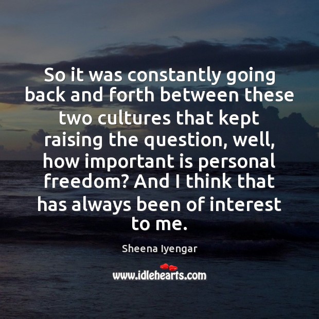 So it was constantly going back and forth between these two cultures Sheena Iyengar Picture Quote