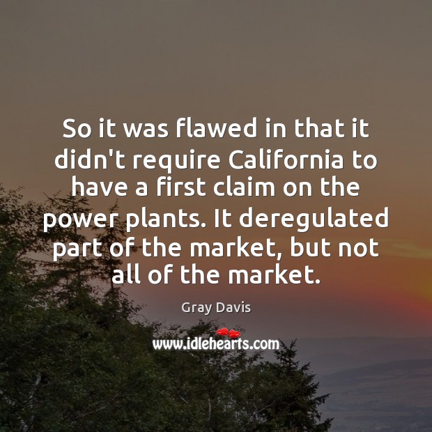 So it was flawed in that it didn’t require California to have Gray Davis Picture Quote