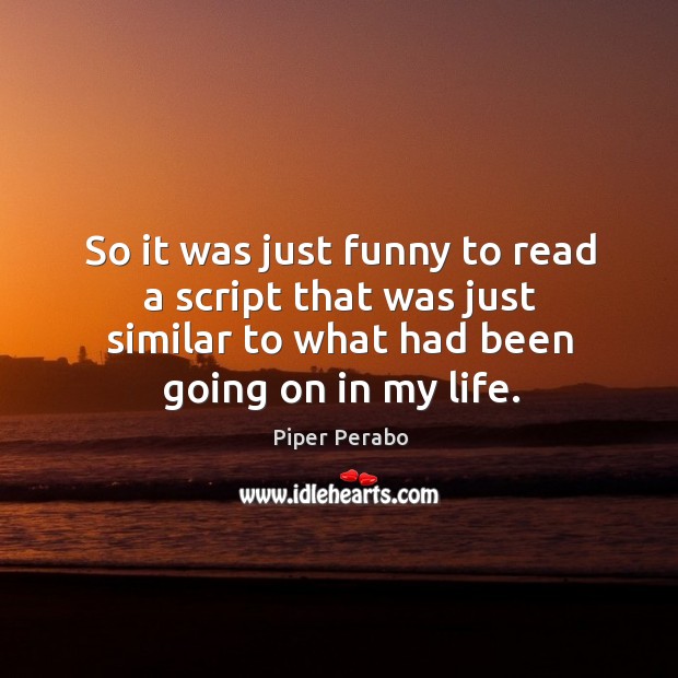 So it was just funny to read a script that was just similar to what had been going on in my life. Piper Perabo Picture Quote