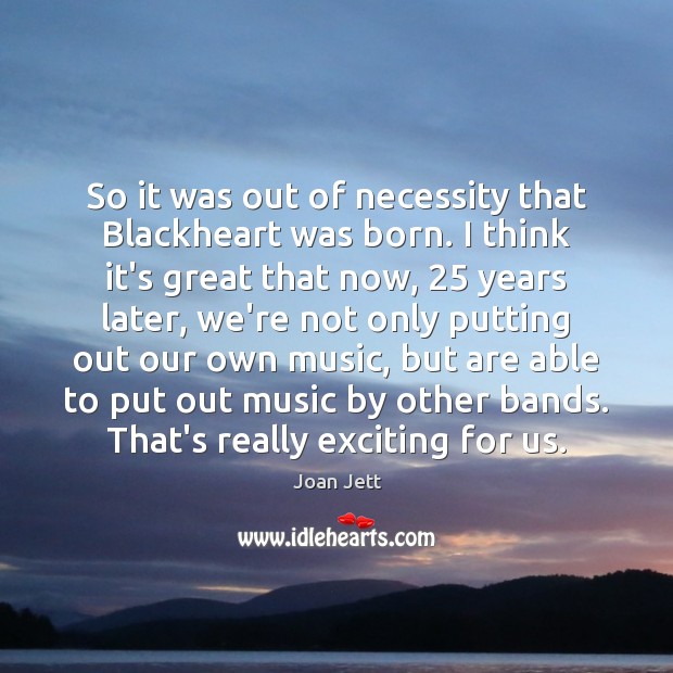 So it was out of necessity that Blackheart was born. I think Joan Jett Picture Quote