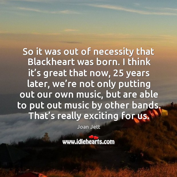 So it was out of necessity that blackheart was born. Joan Jett Picture Quote
