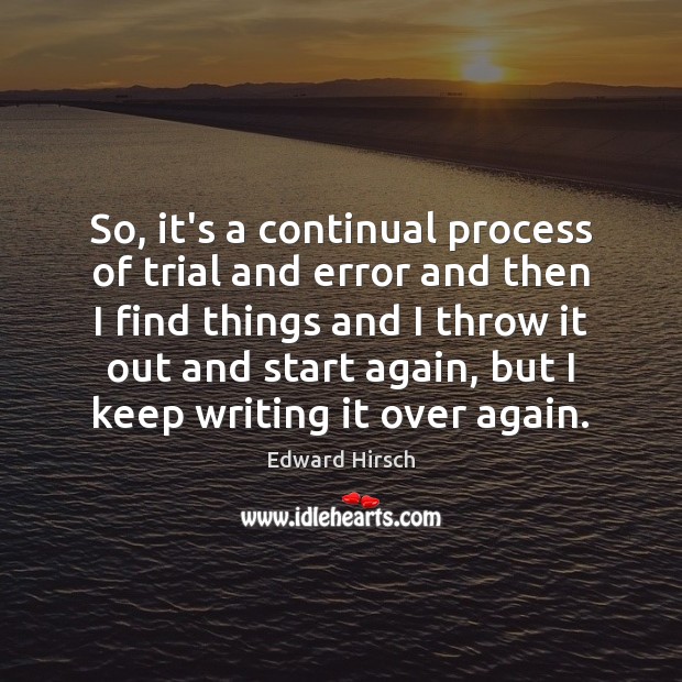 So, it’s a continual process of trial and error and then I Edward Hirsch Picture Quote