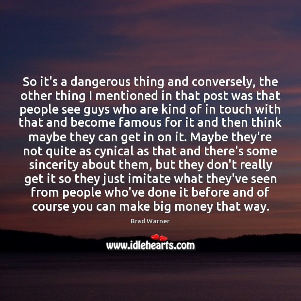 So it’s a dangerous thing and conversely, the other thing I mentioned Brad Warner Picture Quote