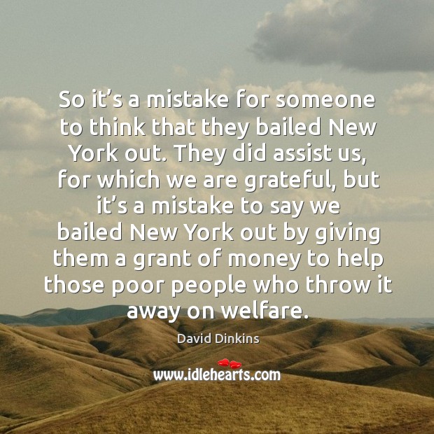 So it’s a mistake for someone to think that they bailed new york out. David Dinkins Picture Quote