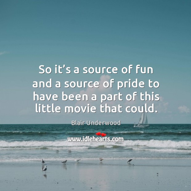 So it’s a source of fun and a source of pride to have been a part of this little movie that could. Blair Underwood Picture Quote
