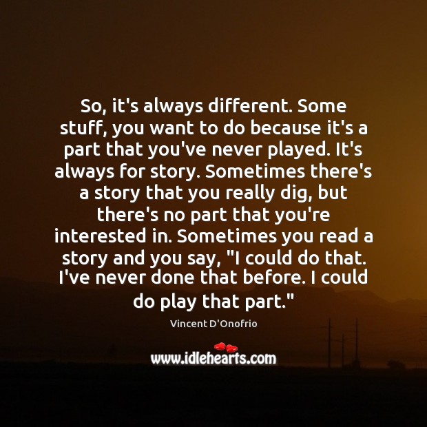 So, it’s always different. Some stuff, you want to do because it’s Vincent D’Onofrio Picture Quote