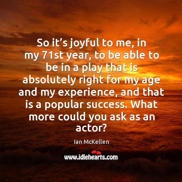 So it’s joyful to me, in my 71st year, to be able to be in a play that is absolutely Ian McKellen Picture Quote