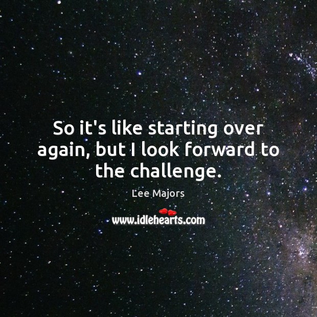 So it’s like starting over again, but I look forward to the challenge. Lee Majors Picture Quote
