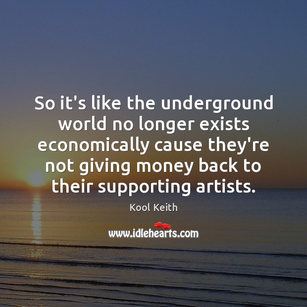 So it’s like the underground world no longer exists economically cause they’re Kool Keith Picture Quote