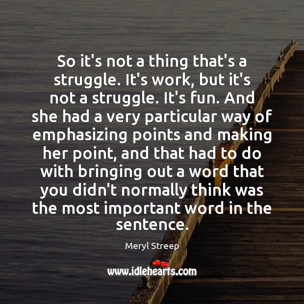 So it’s not a thing that’s a struggle. It’s work, but it’s Meryl Streep Picture Quote