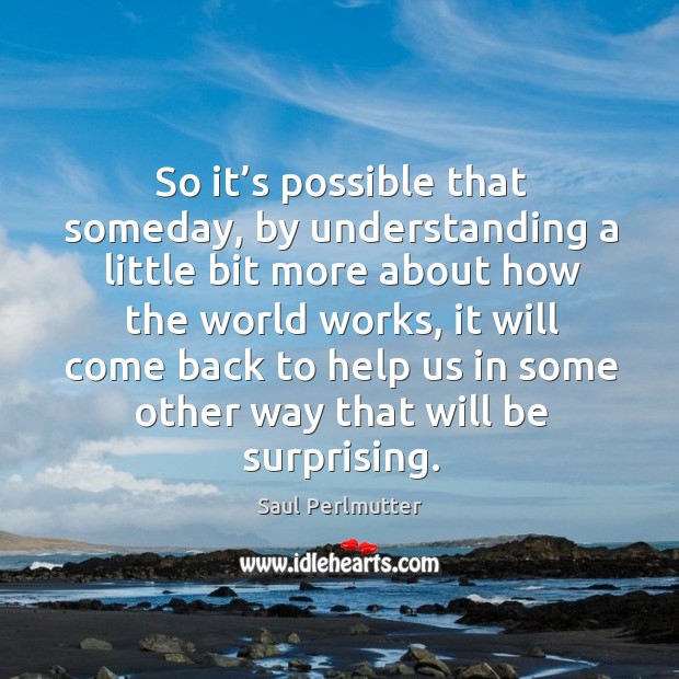 So it’s possible that someday, by understanding a little bit more about Saul Perlmutter Picture Quote