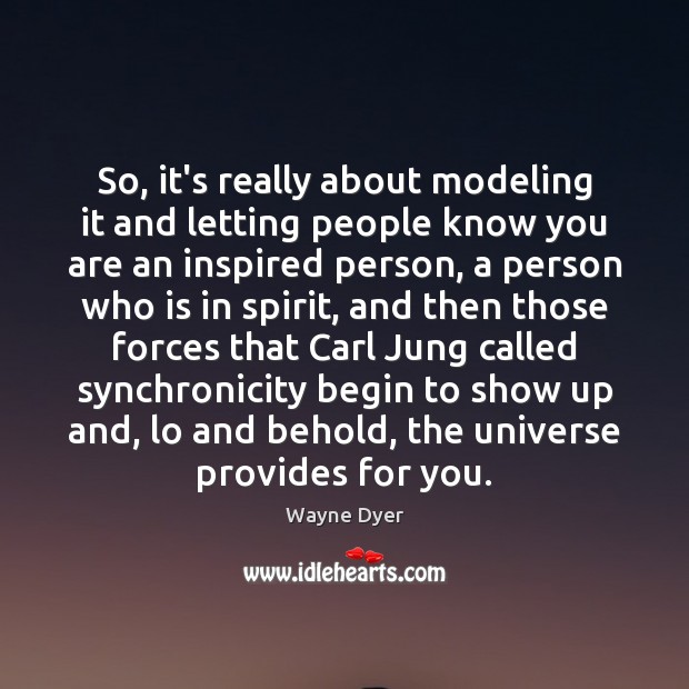 So, it’s really about modeling it and letting people know you are Wayne Dyer Picture Quote
