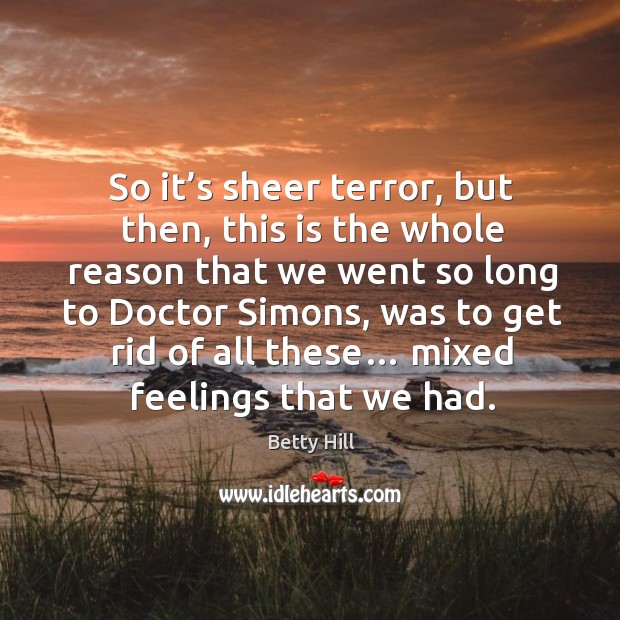 So it’s sheer terror, but then, this is the whole reason that we went so long to doctor simons Betty Hill Picture Quote