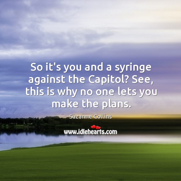 So it’s you and a syringe against the Capitol? See, this is Suzanne Collins Picture Quote
