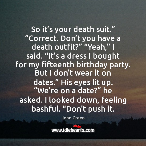 So it’s your death suit.” “Correct. Don’t you have a John Green Picture Quote