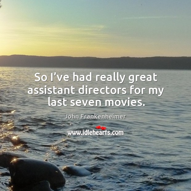 So I’ve had really great assistant directors for my last seven movies. John Frankenheimer Picture Quote