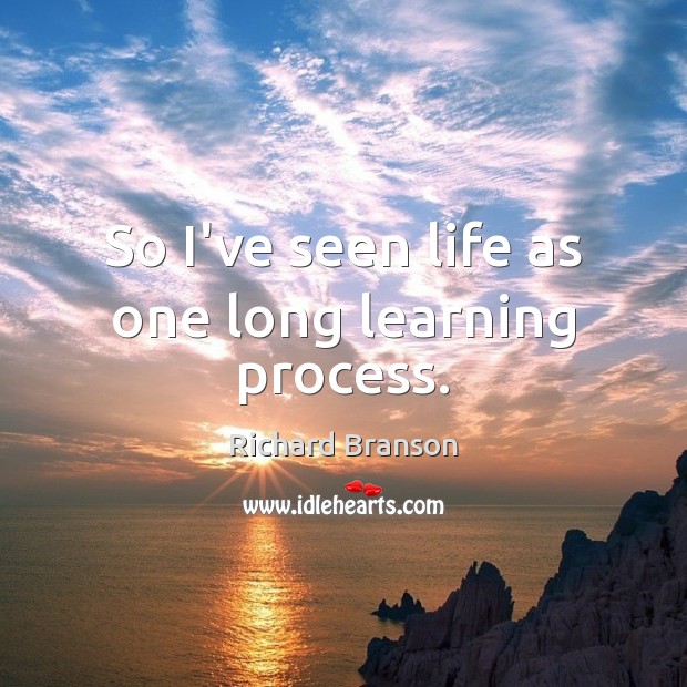 So I’ve seen life as one long learning process. Richard Branson Picture Quote