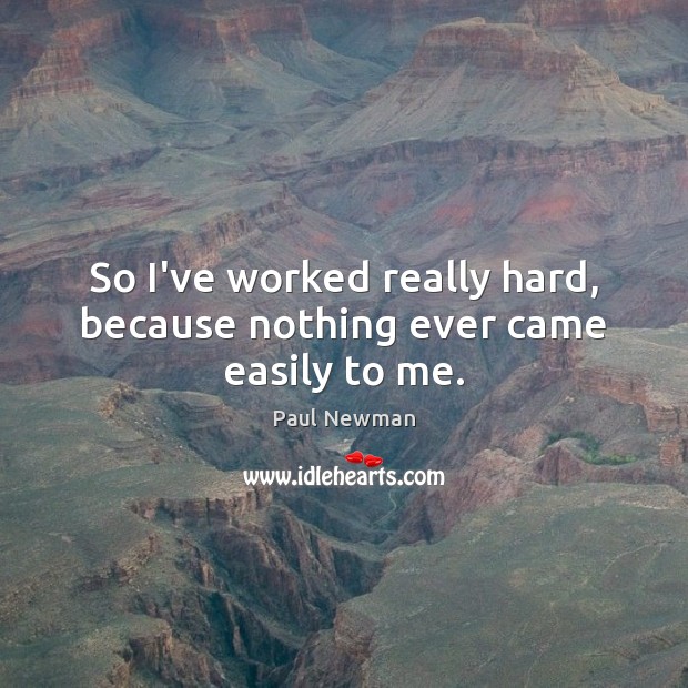 So I’ve worked really hard, because nothing ever came easily to me. Paul Newman Picture Quote