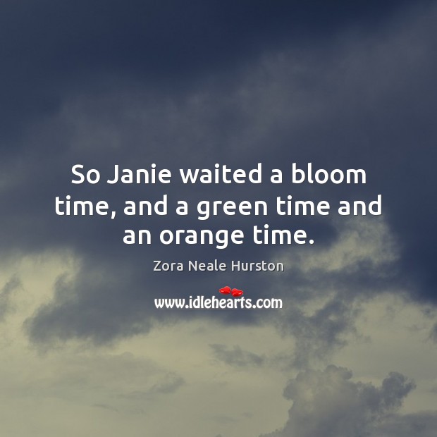 So Janie waited a bloom time, and a green time and an orange time. Zora Neale Hurston Picture Quote