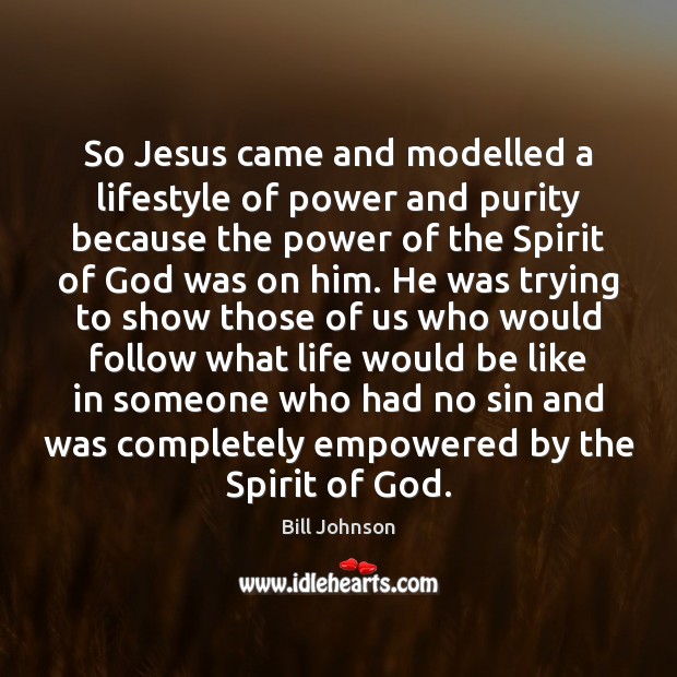 So Jesus came and modelled a lifestyle of power and purity because Bill Johnson Picture Quote